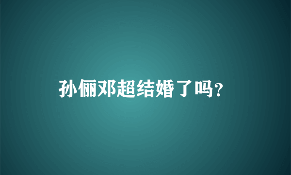 孙俪邓超结婚了吗？