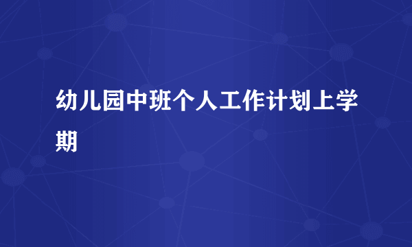 幼儿园中班个人工作计划上学期