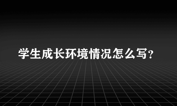 学生成长环境情况怎么写？