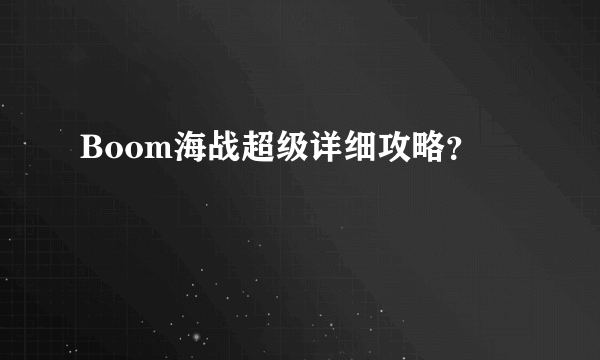 Boom海战超级详细攻略？