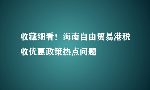 收藏细看！海南自由贸易港税收优惠政策热点问题