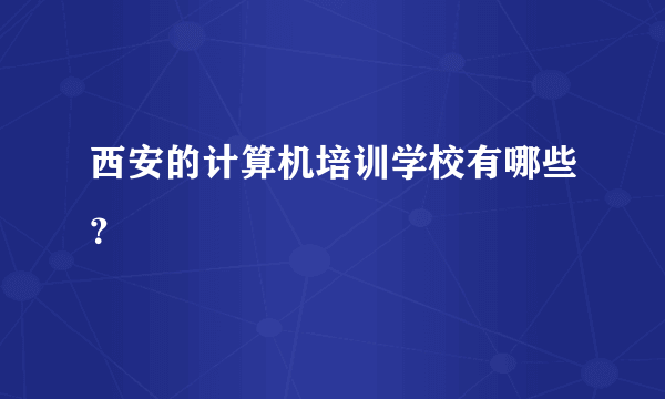 西安的计算机培训学校有哪些？