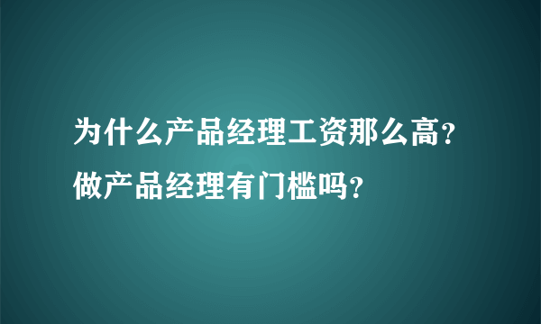 为什么产品经理工资那么高？做产品经理有门槛吗？