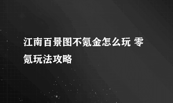 江南百景图不氪金怎么玩 零氪玩法攻略