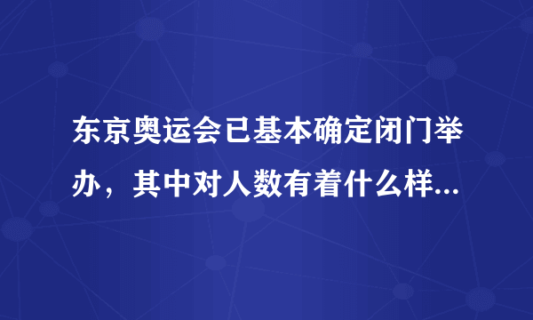 东京奥运会已基本确定闭门举办，其中对人数有着什么样的严格要求？