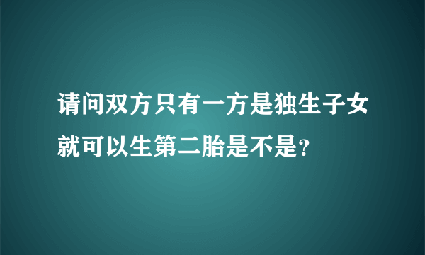 请问双方只有一方是独生子女就可以生第二胎是不是？