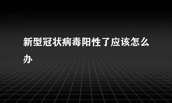 新型冠状病毒阳性了应该怎么办