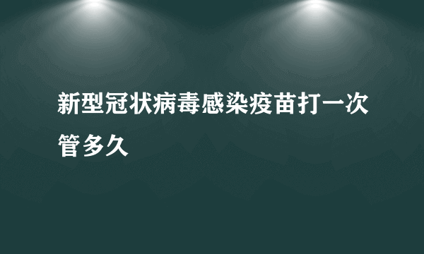 新型冠状病毒感染疫苗打一次管多久