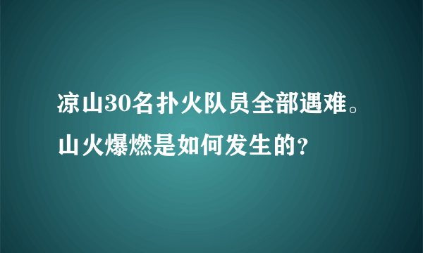 凉山30名扑火队员全部遇难。山火爆燃是如何发生的？