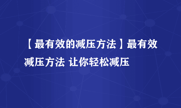 【最有效的减压方法】最有效减压方法 让你轻松减压