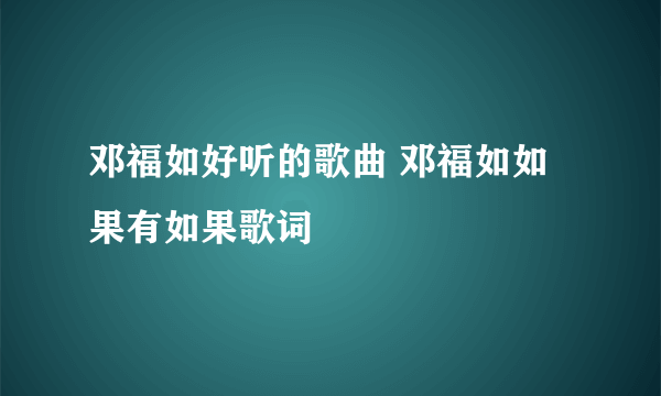 邓福如好听的歌曲 邓福如如果有如果歌词