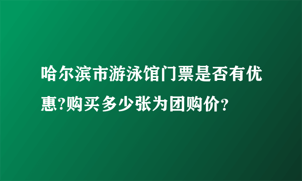 哈尔滨市游泳馆门票是否有优惠?购买多少张为团购价？