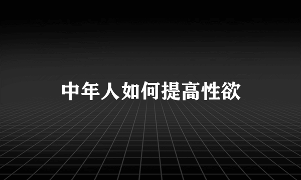 中年人如何提高性欲