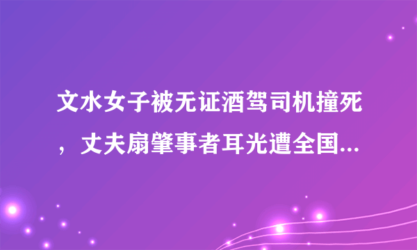 文水女子被无证酒驾司机撞死，丈夫扇肇事者耳光遭全国通缉；多机构伤情鉴定结论不一，丈夫刚解除取保候审。你怎么看？