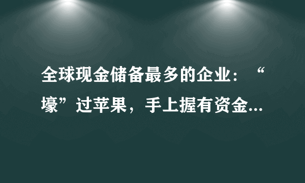 全球现金储备最多的企业：“壕”过苹果，手上握有资金超过9300亿