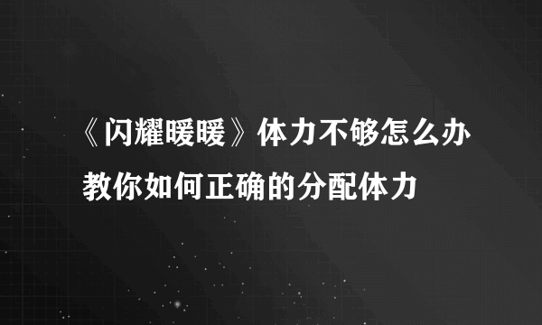 《闪耀暖暖》体力不够怎么办 教你如何正确的分配体力