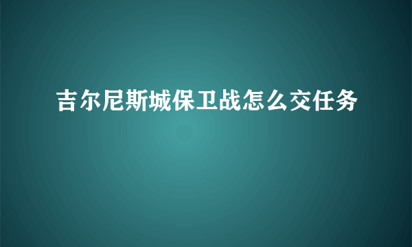 吉尔尼斯城保卫战怎么交任务