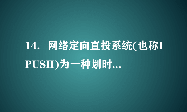 14．网络定向直投系统(也称IPUSH)为一种划时代网络技术，它是由中国电信开发的。下图是该系统的运行流程图。请认真读图，选择有用的信息，为“网络定向直投系统”下定义。