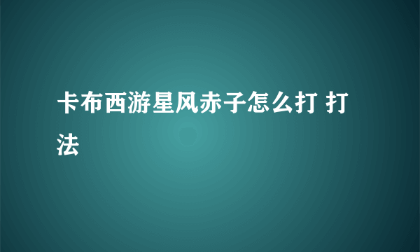 卡布西游星风赤子怎么打 打法