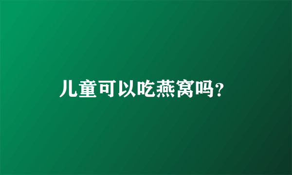 儿童可以吃燕窝吗？