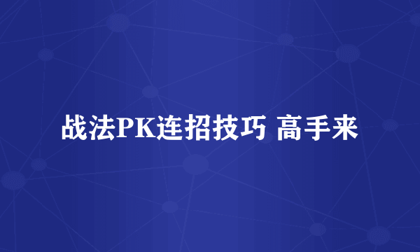 战法PK连招技巧 高手来