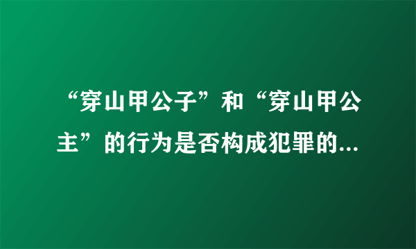 “穿山甲公子”和“穿山甲公主”的行为是否构成犯罪的依据是什么？