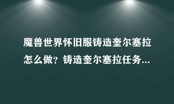 魔兽世界怀旧服铸造奎尔塞拉怎么做？铸造奎尔塞拉任务流程攻略