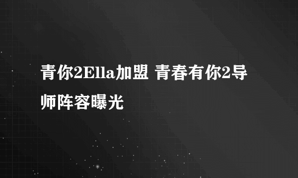 青你2Ella加盟 青春有你2导师阵容曝光