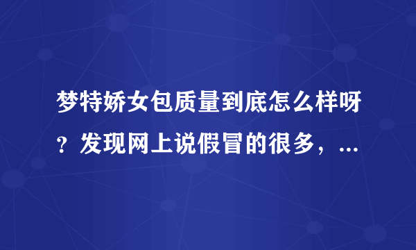 梦特娇女包质量到底怎么样呀？发现网上说假冒的很多，是真的吗？