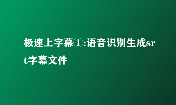 极速上字幕①:语音识别生成srt字幕文件