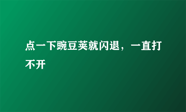 点一下豌豆荚就闪退，一直打不开