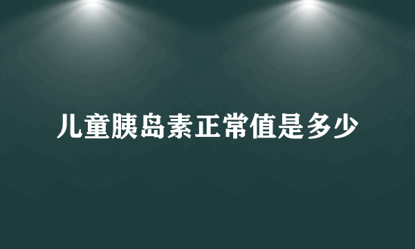 儿童胰岛素正常值是多少