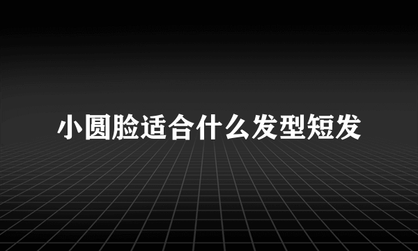 小圆脸适合什么发型短发