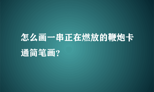 怎么画一串正在燃放的鞭炮卡通简笔画？