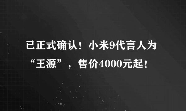 已正式确认！小米9代言人为“王源”，售价4000元起！