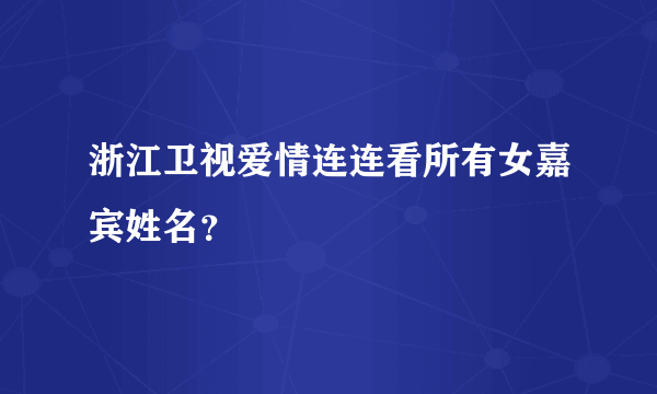 浙江卫视爱情连连看所有女嘉宾姓名？