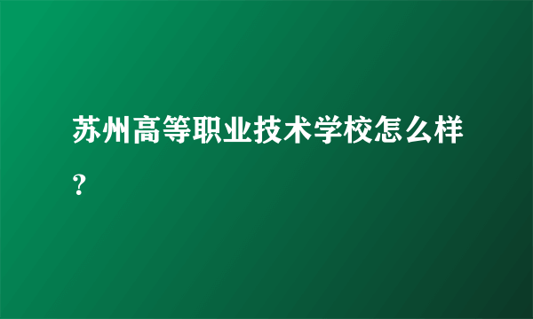 苏州高等职业技术学校怎么样？