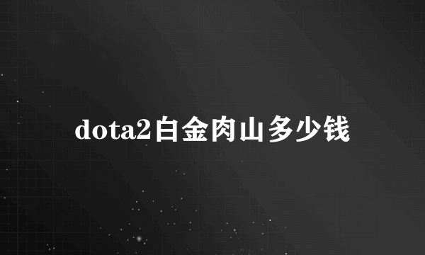 dota2白金肉山多少钱