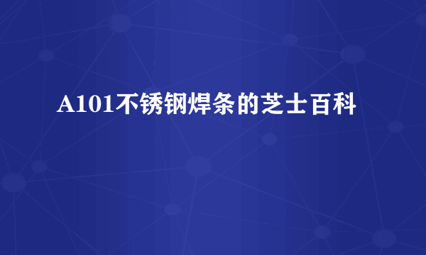 A101不锈钢焊条的芝士百科