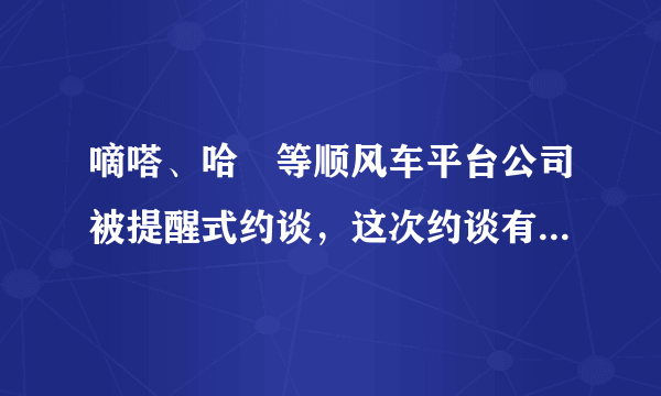 嘀嗒、哈啰等顺风车平台公司被提醒式约谈，这次约谈有必要吗？