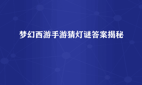 梦幻西游手游猜灯谜答案揭秘