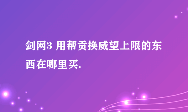 剑网3 用帮贡换威望上限的东西在哪里买.