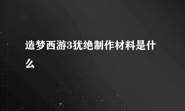 造梦西游3犹绝制作材料是什么