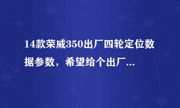 14款荣威350出厂四轮定位数据参数，希望给个出厂标准参数？