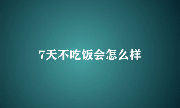 7天不吃饭会怎么样