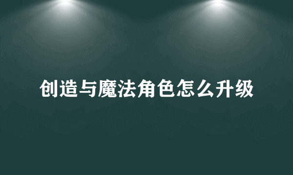 创造与魔法角色怎么升级