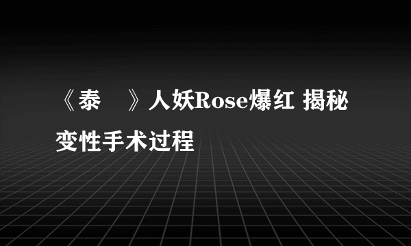 《泰囧》人妖Rose爆红 揭秘变性手术过程