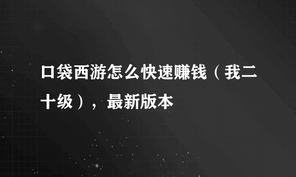 口袋西游怎么快速赚钱（我二十级），最新版本