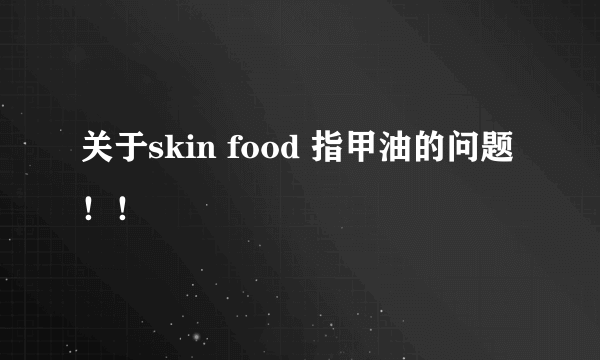 关于skin food 指甲油的问题！！