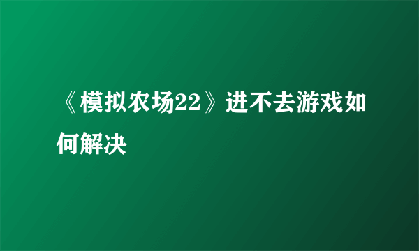 《模拟农场22》进不去游戏如何解决